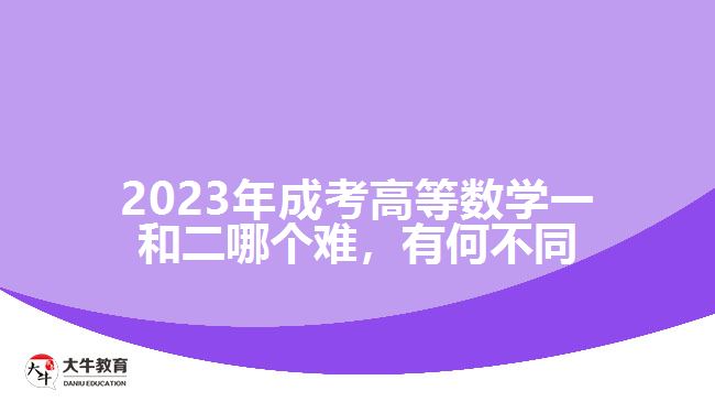 2023年成考高等數(shù)學(xué)一和二哪個(gè)難，有何不同