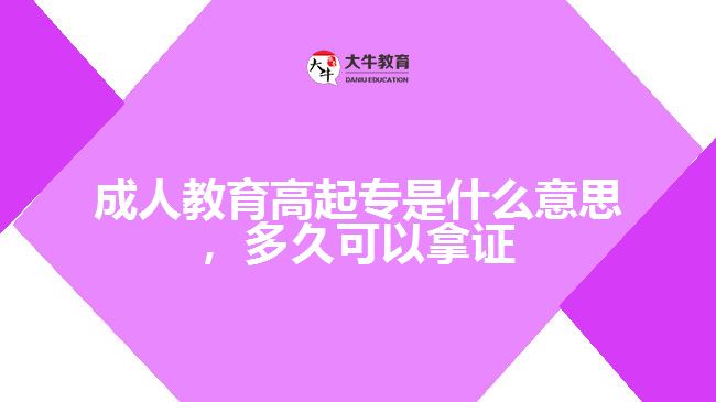 成人教育高起專是什么意思，多久可以拿證