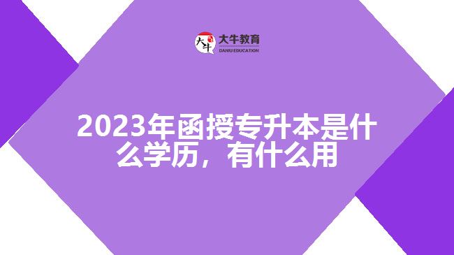 函授專升本是什么學(xué)歷，有什么用