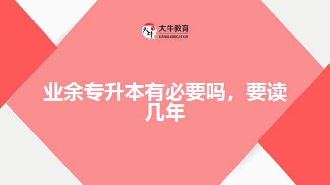 業(yè)余專升本有必要嗎，要讀幾年
