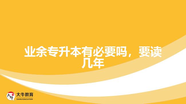 業(yè)余專升本有必要嗎，要讀幾年