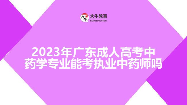 2023年廣東成人高考中藥學專業(yè)能考執(zhí)業(yè)中藥師嗎