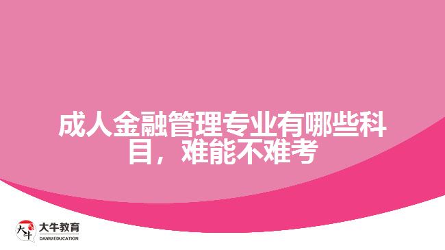 成人金融管理專業(yè)有哪些科目，難能不難考