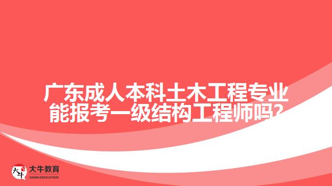 廣東成人本科土木工程專業(yè)能報考一級結構工程師嗎?