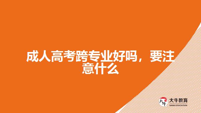 成人高考跨專(zhuān)業(yè)好嗎，要注意什么