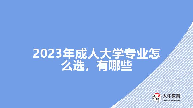 2023年成人大學專業(yè)怎么選，有哪些