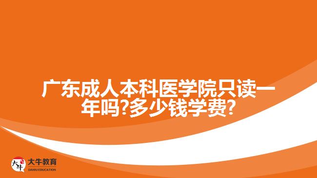 廣東成人本科醫(yī)學院只讀一年嗎?多少錢學費?