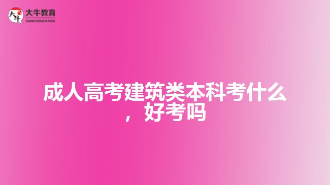 成人高考建筑類本科考什么，好考嗎