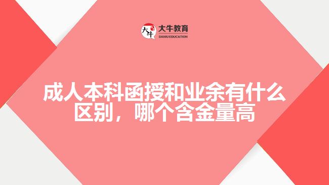 成人本科函授和業(yè)余有什么區(qū)別，哪個含金量高