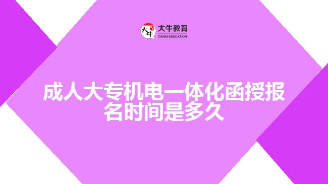 成人大專機(jī)電一體化函授報名時間是多久