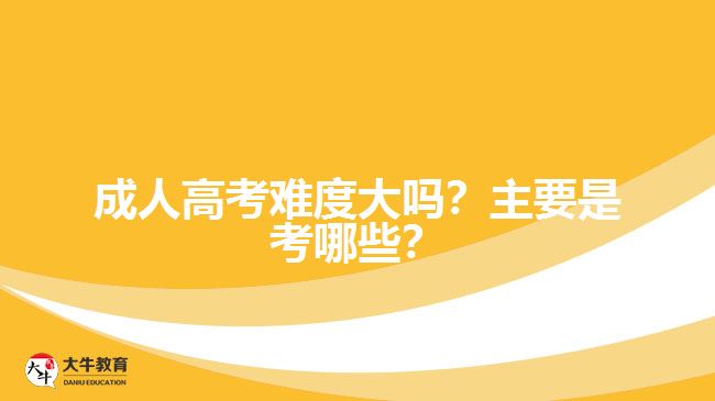 成人高考難度大嗎？主要是考哪些？