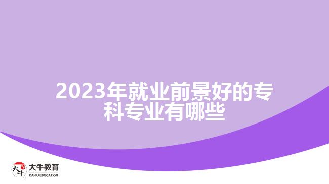 2023年就業(yè)前景好的?？茖I(yè)有哪些