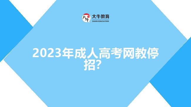 2023年成人高考網(wǎng)教停招？