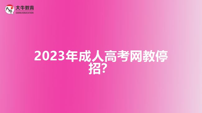 2023年成人高考網(wǎng)教停招？