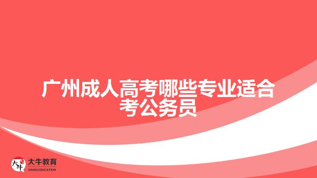 廣州成人高考哪些專(zhuān)業(yè)適合考公務(wù)員