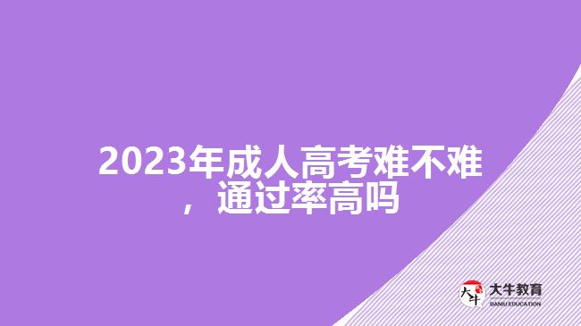 2023年成人高考難不難，通過率高嗎