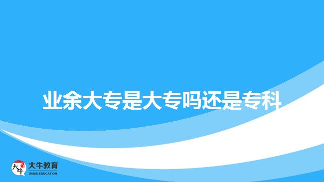 業(yè)余大專是大專嗎還是?？? style=
