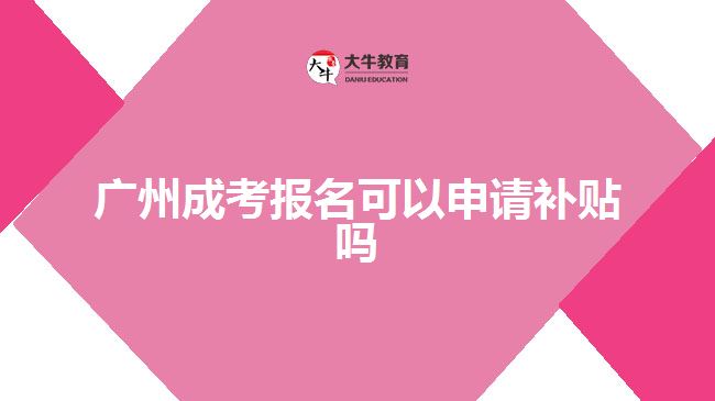 廣州成考報名可以申請補(bǔ)貼嗎