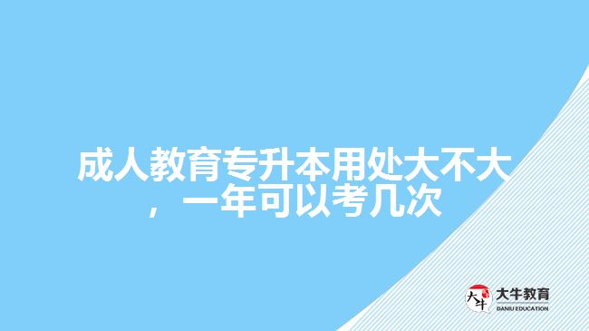 成人教育專(zhuān)升本用處大不大，一年可以考幾次