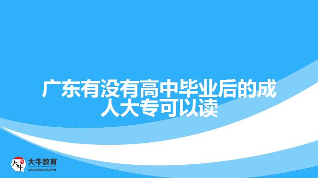 廣東有沒有高中畢業(yè)后的成人大?？梢宰x