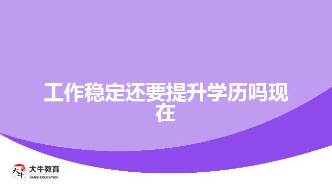 工作穩(wěn)定還要提升學歷嗎現在