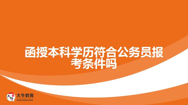 函授本科學歷符合公務(wù)員報考條件嗎