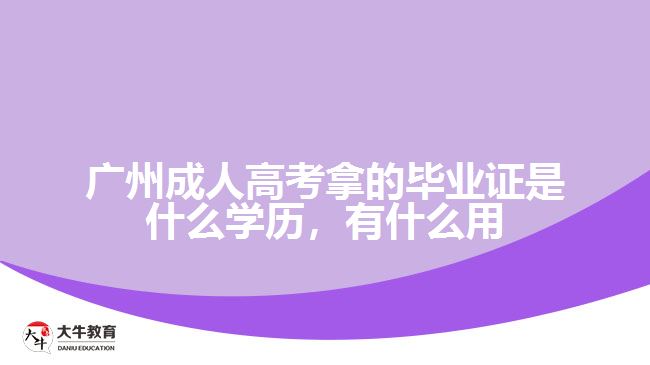 廣州成人高考拿的畢業(yè)證是什么學(xué)歷，有什么用