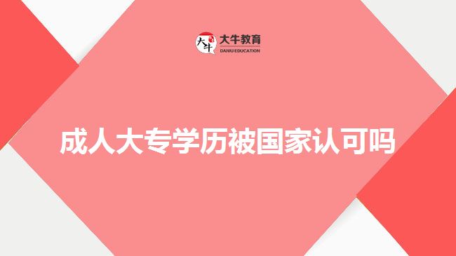 成人大專學(xué)歷被國(guó)家認(rèn)可嗎