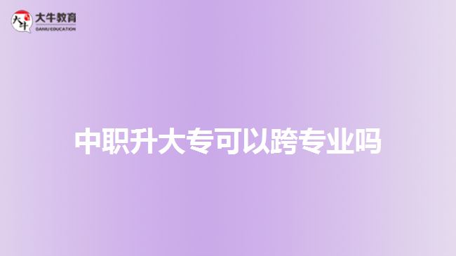 中職升大?？梢钥鐚I(yè)嗎