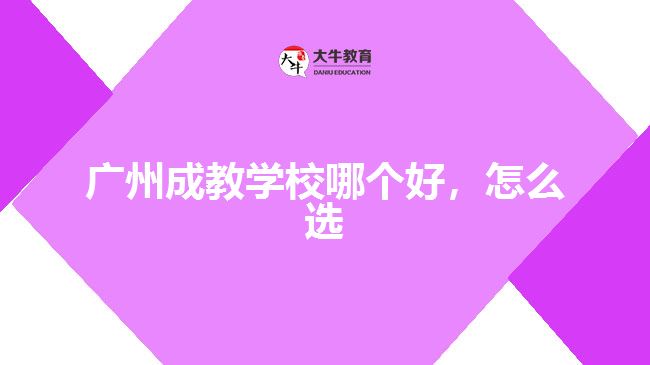 廣州成教學(xué)校哪個(gè)好，怎么選