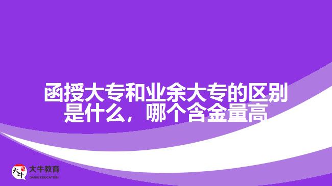 函授大專和業(yè)余大專的區(qū)別是什么，哪個含金量高