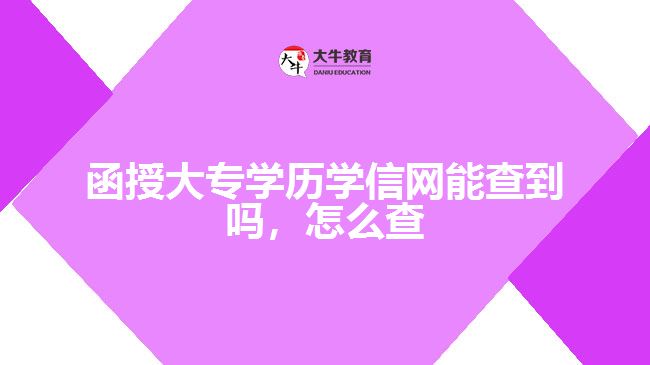 函授大專學(xué)歷學(xué)信網(wǎng)能查到嗎，怎么查