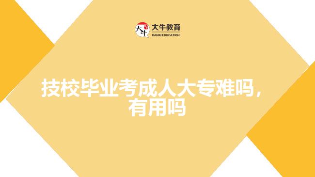 技校畢業(yè)考成人大專難嗎，有用嗎