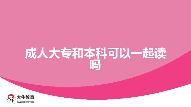 成人大專(zhuān)和本科可以一起讀嗎