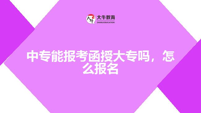 中專能報考函授大專嗎，怎么報名