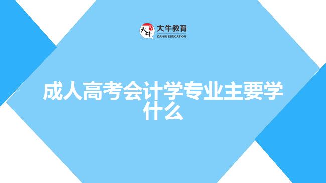成人高考會計學(xué)專業(yè)主要學(xué)什么