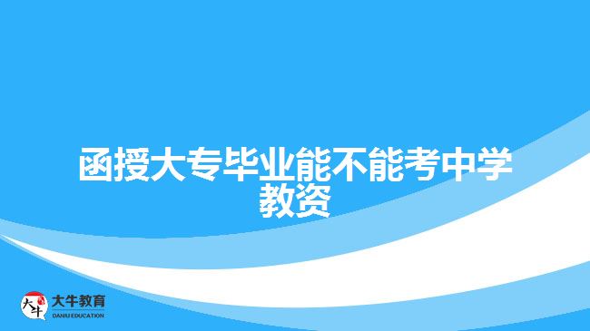 函授大專(zhuān)畢業(yè)能不能考中學(xué)教資