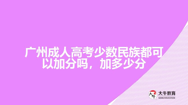 廣州成人高考少數(shù)民族都可以加分嗎，加多少分