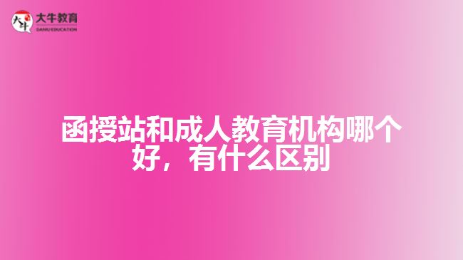 函授站和成人教育機構(gòu)哪個好，有什么區(qū)別