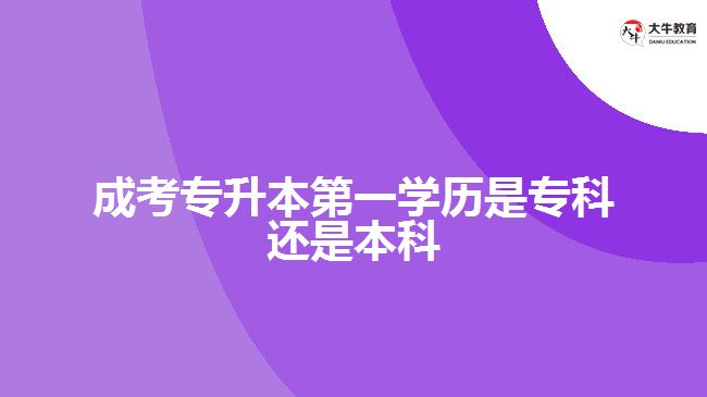 成考專升本第一學歷是?？七€是本科