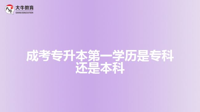 成考專升本第一學(xué)歷是?？七€是本科