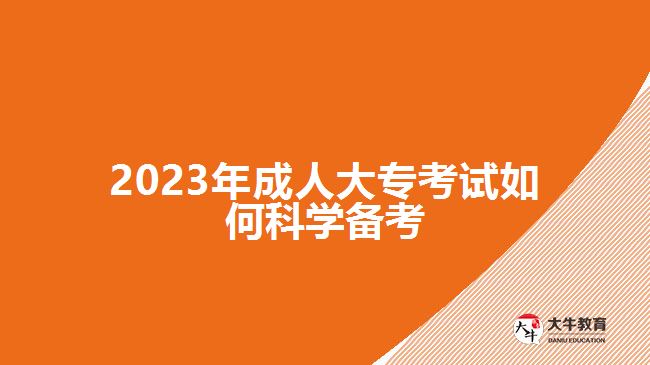 2023年成人大?？荚嚾绾慰茖W(xué)備考