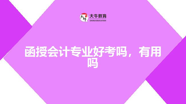 函授會計專業(yè)好考嗎，有用嗎