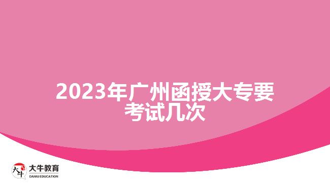 2023年廣州函授大專(zhuān)要考試幾次