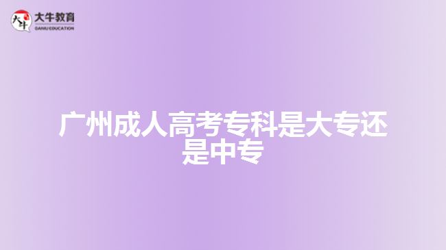 廣州成人高考?？剖谴髮＿€是中專