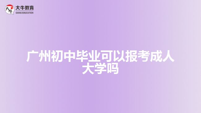 廣州初中畢業(yè)可以報考成人大學(xué)嗎