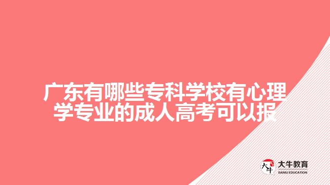 廣東有哪些專科學校有心理學專業(yè)的成人高考可以報