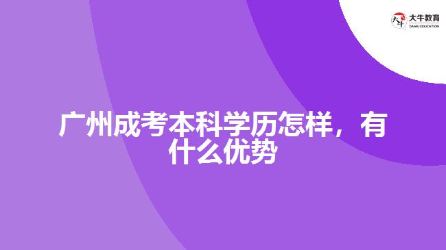 廣州成考本科學(xué)歷怎樣，有什么優(yōu)勢