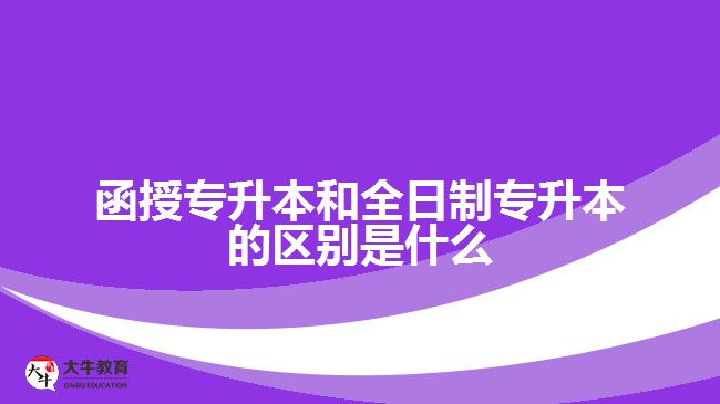 函授專(zhuān)升本和全日制專(zhuān)升本的區(qū)別是什么