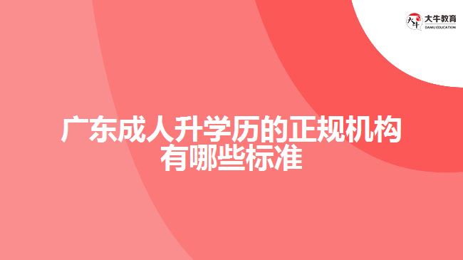廣東成人升學歷的正規(guī)機構有哪些標準